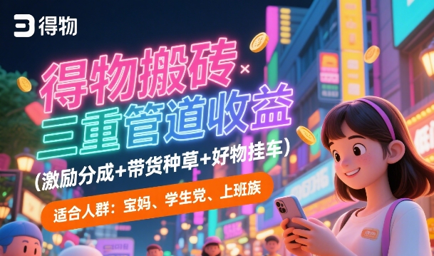 得物搬砖三重管道收益(激励分成+带货种草+好物挂车)，低门槛，高回报-创客空间