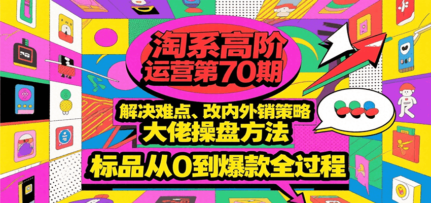 淘系高阶运营第70期，解决难点、改内外销策略，大佬操盘方法，标品从0到爆款全过程-创客空间