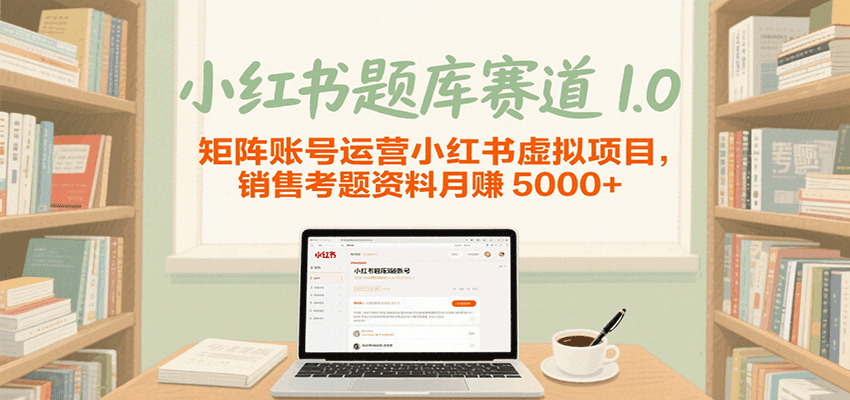 小红书题库赛道1.0，矩阵账号运营小红书虚拟项目，销售行业资格证考题资料月赚5000+-创客空间