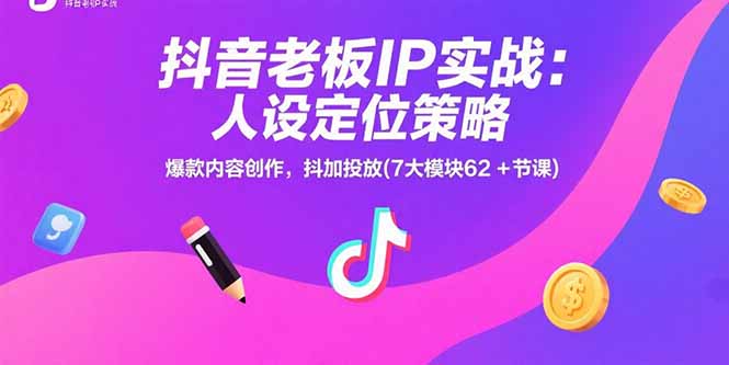 （15497期）抖音老板IP实战：人设定位策略，爆款内容创作，抖加投放(7大模块62+节课)-创客空间