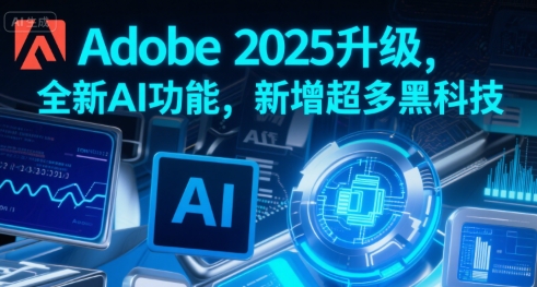 Adobe 2025升级，全新AI功能，新增超多黑科技-创客空间