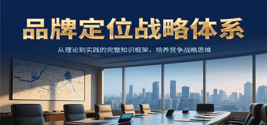 品牌定位战略体系，从理论到实践的完整知识框架，培养产品竞争战略思维-创客空间