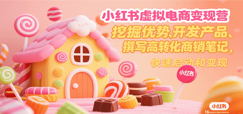 小红书虚拟电商变现营，挖掘优势、开发产品、撰写高转化商销笔记，快速启动和变现-创客空间