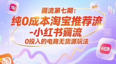 薅流第七期：纯0成本淘宝推荐流-小红书薅流最新版目，0投入的电商无货源玩法（附赠往期）-创客空间