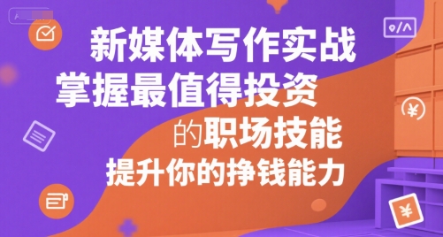 新媒体写作实战，学握最值得投资的职场技能，提升你的挣钱能力-创客空间
