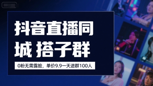 抖音直播同城搭子群，0粉无需露脸，单价19.9，一天进群100人-创客空间