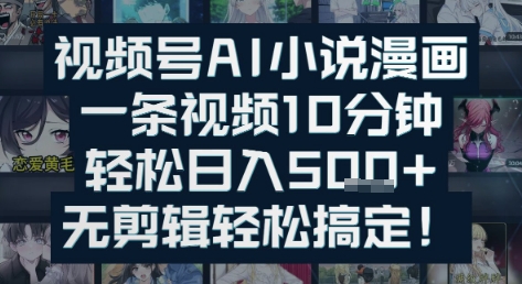 视频号AI小说漫画：一条视频10分钟，轻松日入5张+，无剪辑轻松搞定-创客空间
