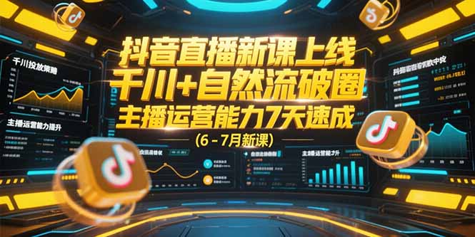 （15246期）抖音直播新课上线，千川+自然流破圈，主播运营能力7天速成 (6-7月新课)-创客空间