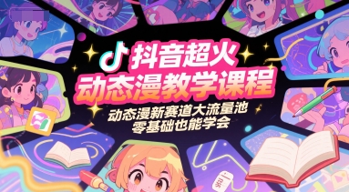 抖音超火动态漫教学课程，动态漫新赛道大流量池，零基础也能学会-创客空间