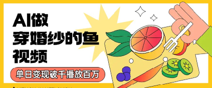 用AI制作穿婚纱的鱼视频，单日变现多张，轻松收割百万播放-创客空间