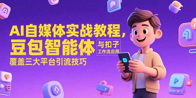 （15275期）AI自媒体实战教程，豆包智能体与扣子工作流应用，覆盖三大平台引流技巧-创客空间