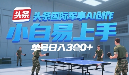今日头条国际军事AI写作，单号每天轻松3张+-创客空间