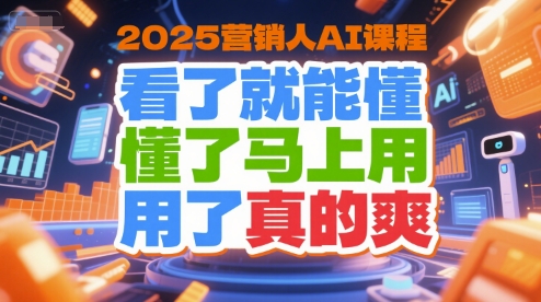 2025营销人AI课程，看了就能懂，懂了马上用，用了真的爽-创客空间