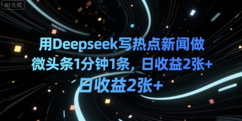 用Deepseek写热点新闻做微头条1分钟1条，日收益2张+-创客空间