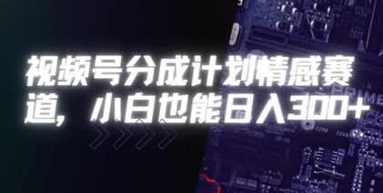 视频号分成计划情感赛道，小白也能日入3张-创客空间