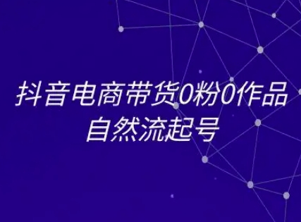 抖音电商带货0粉0作品自然流起号，抖音电商教程-创客空间