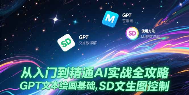 （15309期）从入门到精通AI实战全攻略，GPT文本绘画基础，MJ参数详解，SD文生图控制-创客空间