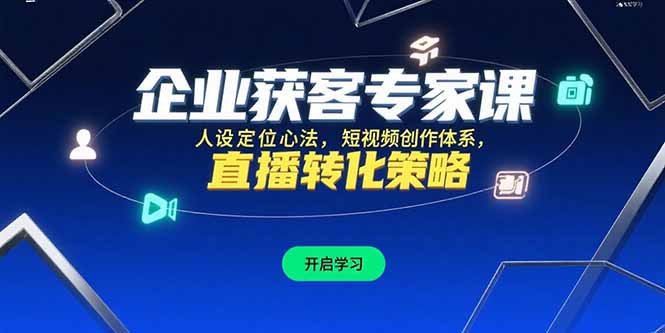 （15397期）企业获客专家课，人设定位心法，短视频创作体系，直播转化策略-创客空间