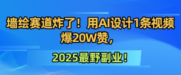 墙绘赛道炸了！用AI设计1条视频爆20W赞，2025最野副业！-创客空间