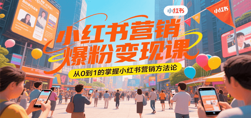 小红书营销爆粉变现课，从0到1的掌握小红书营销方法论-创客空间