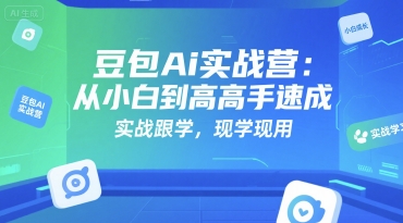 豆包Ai实战营：从小白到高手速成，实战跟学，现学现用-创客空间