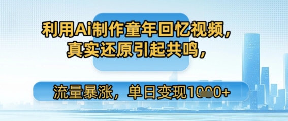 利用Ai制作童年回忆视频，真实还原引起共鸣，流量暴涨，单日变现多张-创客空间