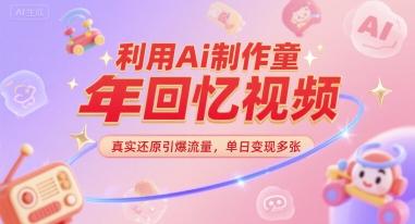利用Ai制作童年回忆视频，真实还原引爆流量，单日变现多张-创客空间