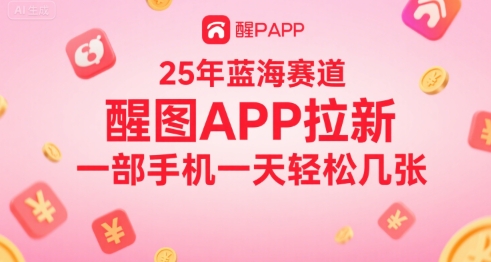 25年蓝海赛道，醒图APP拉新，一部手机一天轻松几张-创客空间