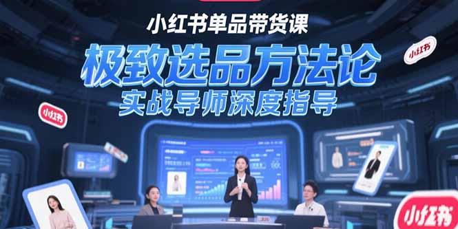 （15324期）小红书单品带货课，极致选品方法论，实战导师深度指导-创客空间