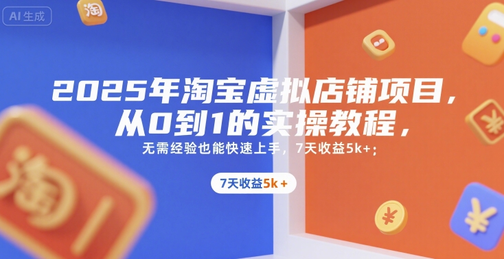 2025年淘宝虚拟店铺项目，从0到1的实操教程，​​无需经验也能快速上手，7天收益5k+-创客空间