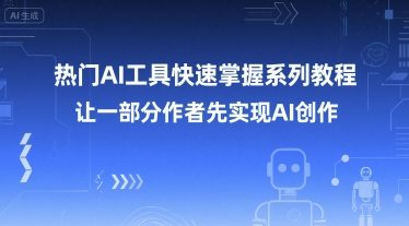 热门AI工具快速掌握系列教程，让一部分创作者先实现AI创作-创客空间