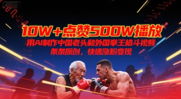 10W+点赞500W播放，用AI制作中国老头和外国拳王格斗视频，条条原创，快速涨粉变现-创客空间