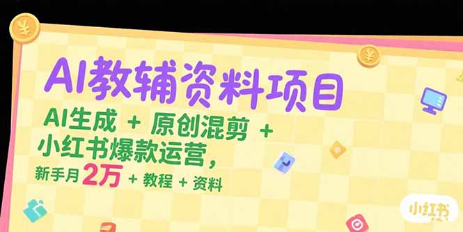 （15343期）AI教辅资料项目，AI生成+原创混剪+小红书爆款运营，新手月入2万+教程+资料-创客空间