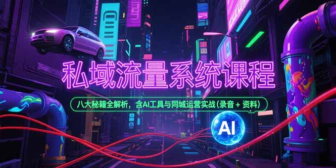 （15284期）私域流量系统课程，八大秘籍全解析，含AI工具与同城运营实战(录音+资料)-创客空间