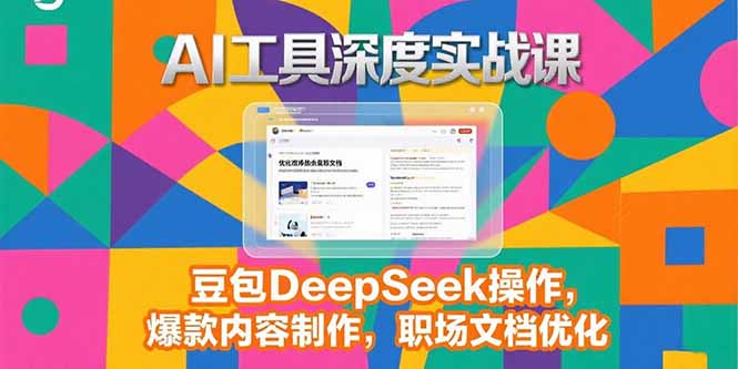（15372期）2025AI工具深度实战课，豆包DeepSeek操作，爆款内容制作，职场文档优化-创客空间