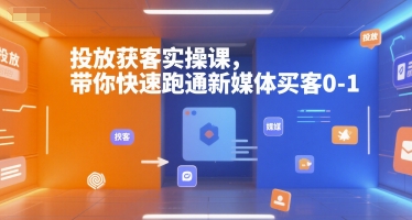 投放获客实操课，带你快速跑通新媒体买客0-1-创客空间