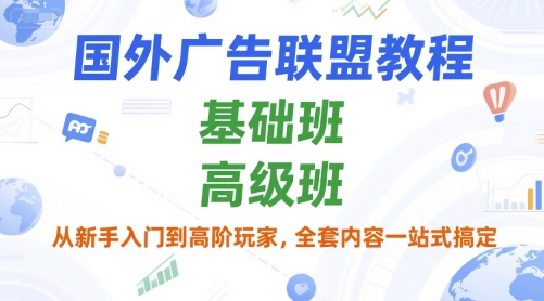 国外广告联盟教程，基础班和高级班，从新手入门到高阶玩家，全套内容一站式搞定-创客空间