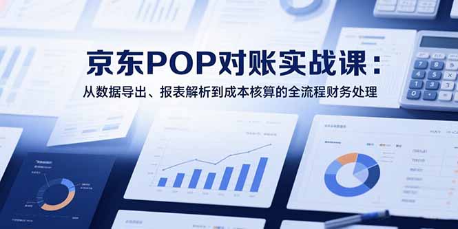 （15447期）2025京东POP对账实战课：从数据导出、报表解析到成本核算的全流程财务处理-创客空间