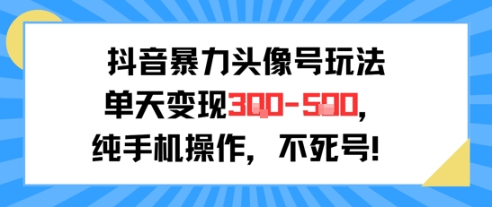抖音暴力头像号玩法，单天变现3-5张纯手机操作，小白也能行-创客空间