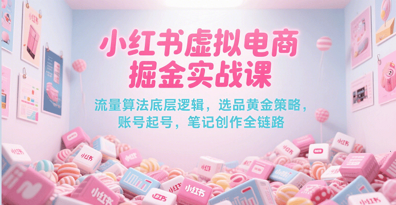小红书虚拟电商掘金实战课，流量算法底层逻辑，选品黄金策略， 起号，笔记创作全链路-创客空间