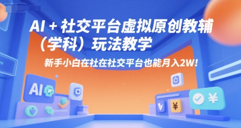 AI+小红书虚拟原创教辅（学科）玩法教学，新手小白在小红书也能月入2W-创客空间