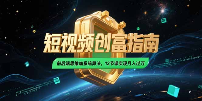 （15221期）2025短视频创富指南，前后端思维加系统算法，12节课实现月入过万-创客空间
