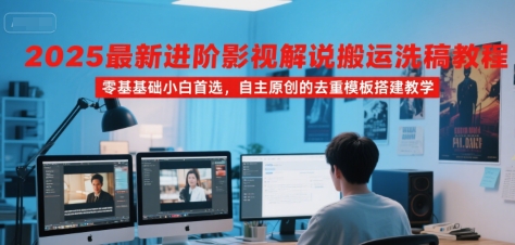 2025最新进阶影视解说搬运洗稿教程，零基础小白首选，自主原创的去重模板搭建教学-创客空间