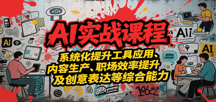 AI实战系统课程，提升工具应用、内容生产、职场效率提升及创意表达等综合能力-创客空间