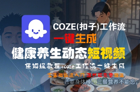 COZE(扣子)工作流一键生成健康养生动态短视频，保姆级教程，零基础快速入门-创客空间