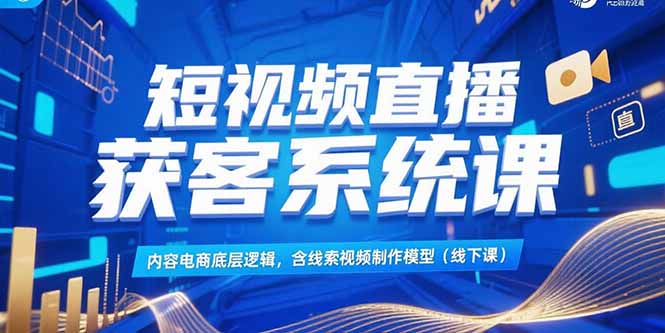 （15282期）短视频直播获客系统课，内容电商底层逻辑，含线索视频制作模型(线下课)-创客空间