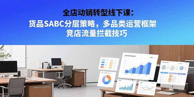 （15419期）全店动销转型线下课：货品SABC分层策略，多品类运营框架 竞店流量拦截技巧-创客空间