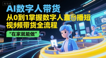AI数字人带货，从0到1掌握数字人直播短视频带货全流程，在家就能做-创客空间