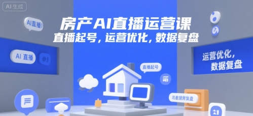房产AI直播运营课，直播起号，运营优化，数据复盘-创客空间