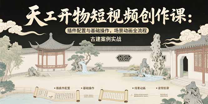（15418期）天工开物短视频创作课：插件配置与基础操作，场景动画全流程 古建案例实战-创客空间